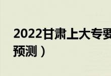 2022甘肅上大專要多少分（專科最低分?jǐn)?shù)線預(yù)測(cè)）