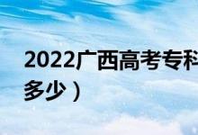 2022廣西高考專科線預(yù)測（今年?？品?jǐn)?shù)線多少）