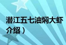 潛江五七油燜大蝦（關于潛江五七油燜大蝦的介紹）