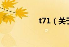 t71（關(guān)于t71的介紹）