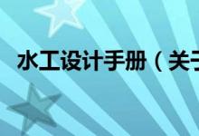 水工設(shè)計(jì)手冊(cè)（關(guān)于水工設(shè)計(jì)手冊(cè)的介紹）