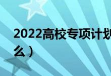 2022高校專項計劃需要填志愿嗎（要注意什么）