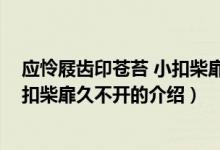 應(yīng)憐屐齒印蒼苔 小扣柴扉久不開(kāi)（關(guān)于應(yīng)憐屐齒印蒼苔 小扣柴扉久不開(kāi)的介紹）