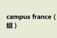 campus france（關(guān)于campus france的介紹）