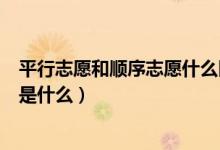 平行志愿和順序志愿什么區(qū)別（順序志愿與平行志愿的區(qū)別是什么）