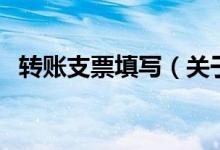轉(zhuǎn)賬支票填寫（關(guān)于轉(zhuǎn)賬支票填寫的介紹）