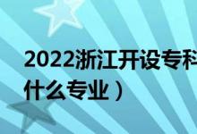 2022浙江開設(shè)專科的本科大學(xué)有哪些（都有什么專業(yè)）