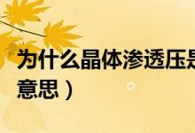 為什么晶體滲透壓是主要的（晶體滲透壓什么意思）