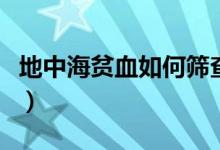 地中海貧血如何篩查（地中海貧血篩查的方法）