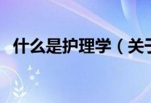 什么是護理學（關(guān)于什么是護理學的介紹）