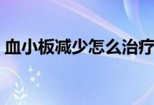 血小板減少怎么治療（血小板減少怎么治療）