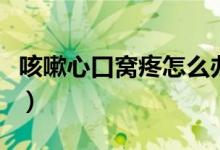 咳嗽心口窩疼怎么辦（咳嗽心口窩疼怎么回事）