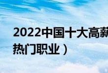 2022中國十大高薪職業(yè)排行榜（最有前途的熱門職業(yè)）