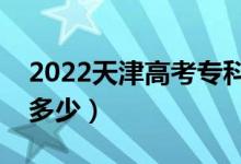 2022天津高考?？凭€預(yù)測(cè)（今年?？品?jǐn)?shù)線多少）
