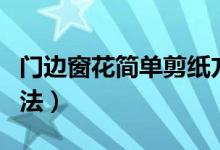 門(mén)邊窗花簡(jiǎn)單剪紙方法（簡(jiǎn)單窗花剪紙圖案方法）