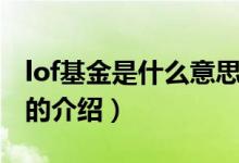 lof基金是什么意思（關(guān)于lof基金是什么意思的介紹）