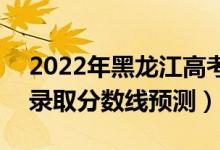 2022年黑龍江高考專(zhuān)科分?jǐn)?shù)線(xiàn)預(yù)計(jì)多少分（錄取分?jǐn)?shù)線(xiàn)預(yù)測(cè)）