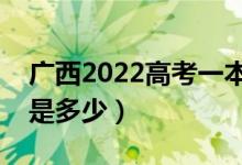 廣西2022高考一本至少多少分（預估分數(shù)線是多少）