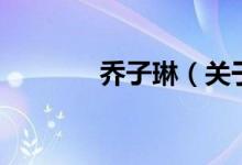 喬子琳（關(guān)于喬子琳的介紹）