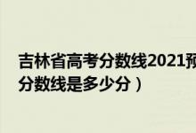 吉林省高考分?jǐn)?shù)線2021預(yù)測(cè)（2022年高考預(yù)測(cè)吉林各批次分?jǐn)?shù)線是多少分）