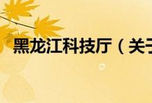 黑龍江科技廳（關(guān)于黑龍江科技廳的介紹）