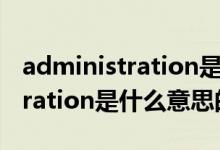 administration是什么意思（關(guān)于administration是什么意思的介紹）