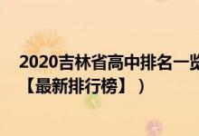 2020吉林省高中排名一覽表（2022年吉林最好的高中排名【最新排行榜】）