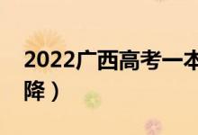 2022廣西高考一本分數線預測（會漲還是會降）