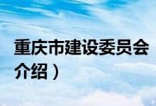 重慶市建設(shè)委員會(huì)（關(guān)于重慶市建設(shè)委員會(huì)的介紹）