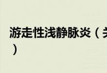 游走性淺靜脈炎（關于游走性淺靜脈炎的介紹）