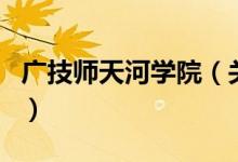 廣技師天河學(xué)院（關(guān)于廣技師天河學(xué)院的介紹）