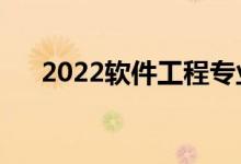 2022軟件工程專業(yè)課程（主要學什么）