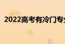 2022高考有冷門專業(yè)嗎（冷門專業(yè)該選嗎）