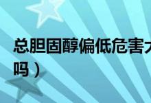 總膽固醇偏低危害大嗎（總膽固醇偏低危害大嗎）