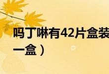 嗎丁啉有42片盒裝的嗎（嗎丁啉42片多少錢一盒）