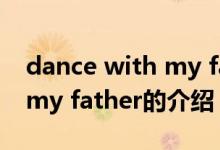 dance with my father（關(guān)于dance with my father的介紹）
