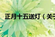 正月十五送燈（關(guān)于正月十五送燈的介紹）