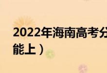 2022年海南高考分?jǐn)?shù)線預(yù)測(cè)（各批次多少分能上）