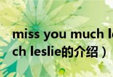 miss you much leslie（關(guān)于miss you much leslie的介紹）