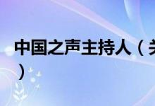 中國(guó)之聲主持人（關(guān)于中國(guó)之聲主持人的介紹）
