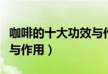 咖啡的十大功效與作用雀巢（咖啡的十大功效與作用）