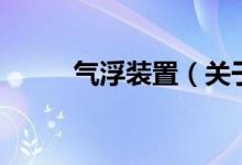 氣浮裝置（關(guān)于氣浮裝置的介紹）