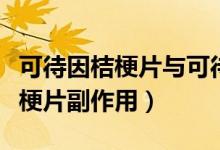 可待因桔梗片與可待因有什么區(qū)別（可待因桔梗片副作用）