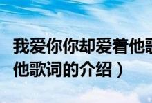 我愛(ài)你你卻愛(ài)著他歌詞（關(guān)于我愛(ài)你你卻愛(ài)著他歌詞的介紹）