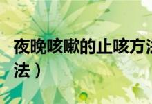 夜晚咳嗽的止咳方法實(shí)圖（夜晚咳嗽的止咳方法）