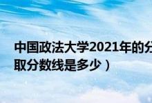 中國政法大學(xué)2021年的分?jǐn)?shù)線（2021中國政法大學(xué)各省錄取分?jǐn)?shù)線是多少）