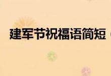 建軍節(jié)祝福語簡(jiǎn)短（有什么建軍節(jié)祝福語）