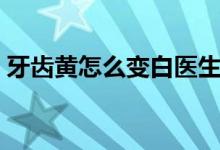 牙齒黃怎么變白醫(yī)生推薦（牙齒黃怎么變白）