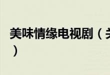 美味情緣電視?。P(guān)于美味情緣電視劇的介紹）
