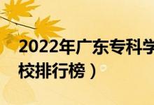 2022年廣東?？茖W(xué)校排名（最新高職高專院校排行榜）